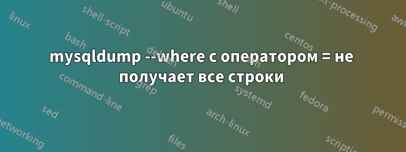 mysqldump --where с оператором = не получает все строки
