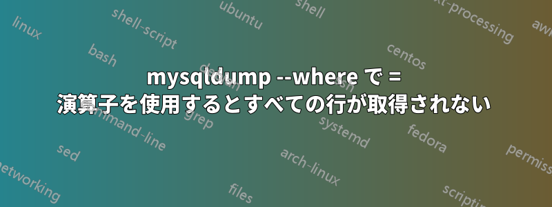mysqldump --where で = 演算子を使用するとすべての行が取得されない