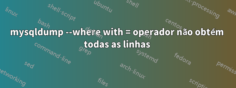 mysqldump --where with = operador não obtém todas as linhas