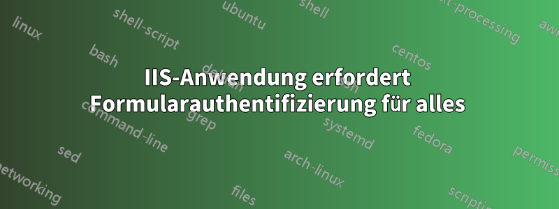 IIS-Anwendung erfordert Formularauthentifizierung für alles