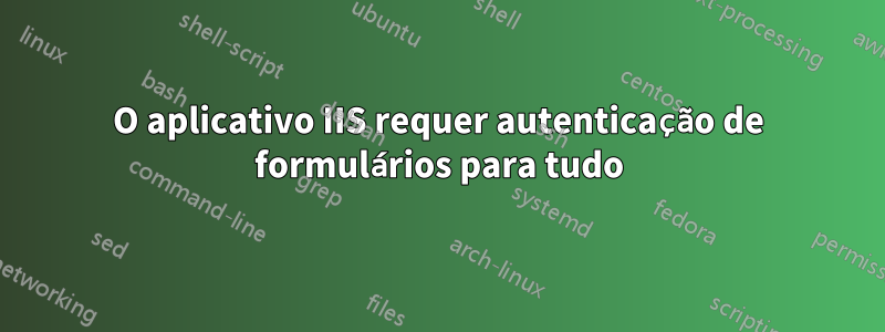 O aplicativo IIS requer autenticação de formulários para tudo