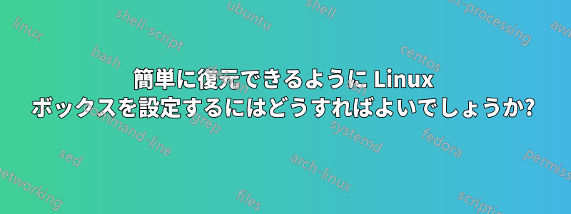 簡単に復元できるように Linux ボックスを設定するにはどうすればよいでしょうか?