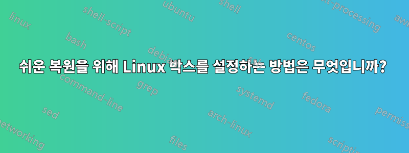 쉬운 복원을 위해 Linux 박스를 설정하는 방법은 무엇입니까?