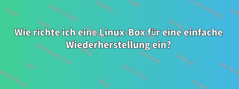 Wie richte ich eine Linux-Box für eine einfache Wiederherstellung ein?