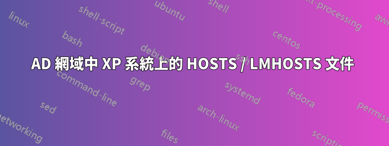 AD 網域中 XP 系統上的 HOSTS / LMHOSTS 文件