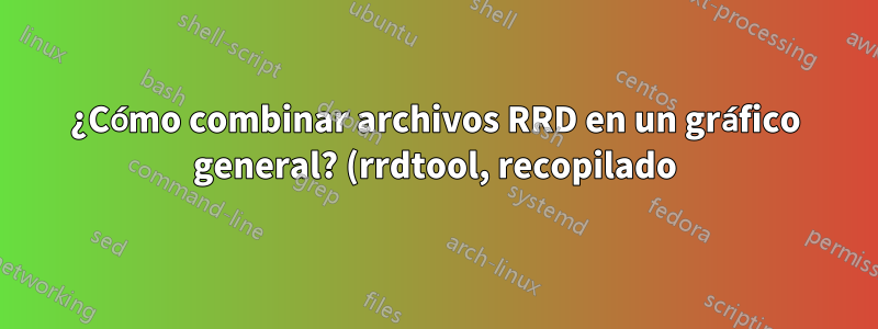 ¿Cómo combinar archivos RRD en un gráfico general? (rrdtool, recopilado)