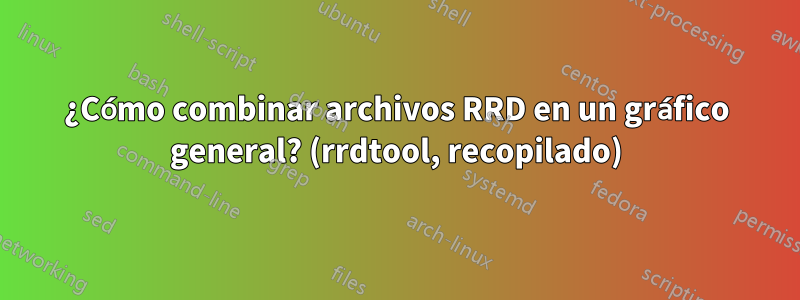 ¿Cómo combinar archivos RRD en un gráfico general? (rrdtool, recopilado)