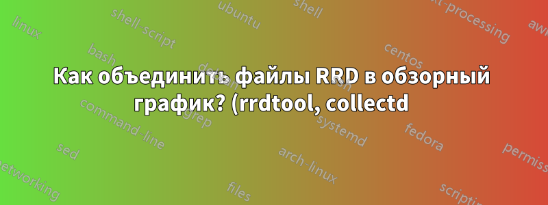 Как объединить файлы RRD в обзорный график? (rrdtool, collectd)