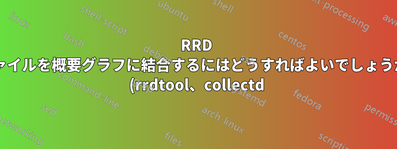 RRD ファイルを概要グラフに結合するにはどうすればよいでしょうか? (rrdtool、collectd)