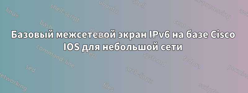 Базовый межсетевой экран IPv6 на базе Cisco IOS для небольшой сети
