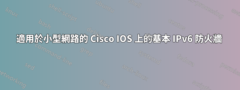 適用於小型網路的 Cisco IOS 上的基本 IPv6 防火牆