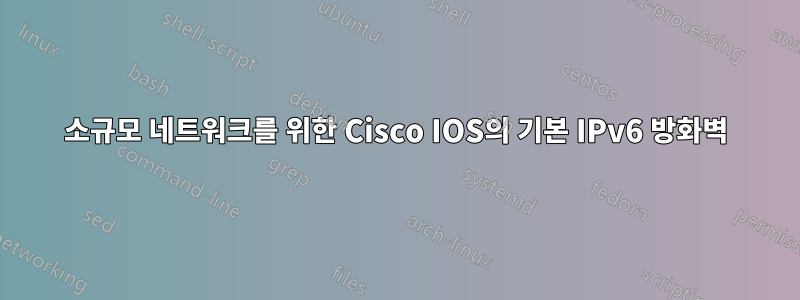 소규모 네트워크를 위한 Cisco IOS의 기본 IPv6 방화벽