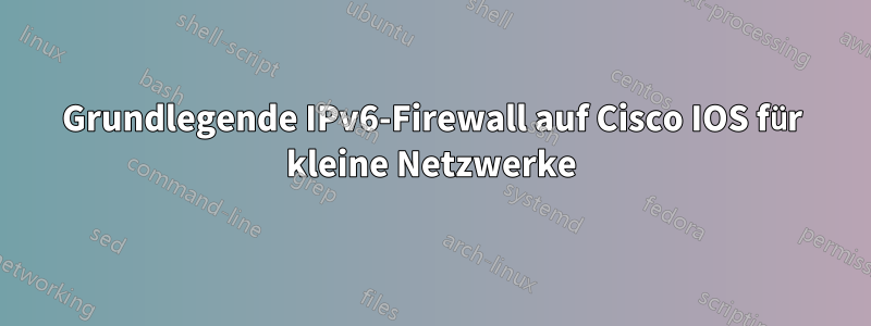 Grundlegende IPv6-Firewall auf Cisco IOS für kleine Netzwerke