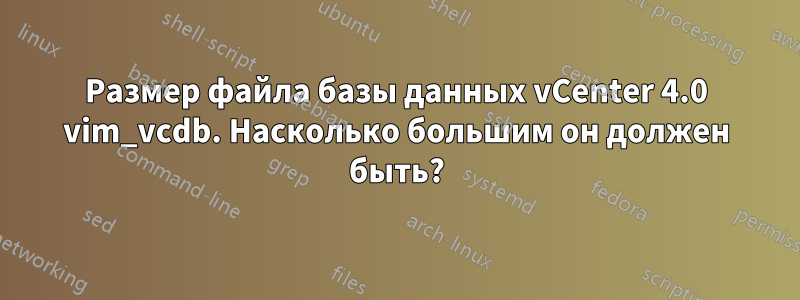Размер файла базы данных vCenter 4.0 vim_vcdb. Насколько большим он должен быть?