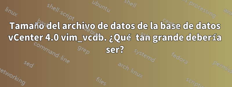 Tamaño del archivo de datos de la base de datos vCenter 4.0 vim_vcdb. ¿Qué tan grande debería ser?