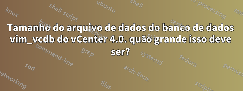 Tamanho do arquivo de dados do banco de dados vim_vcdb do vCenter 4.0. quão grande isso deve ser?