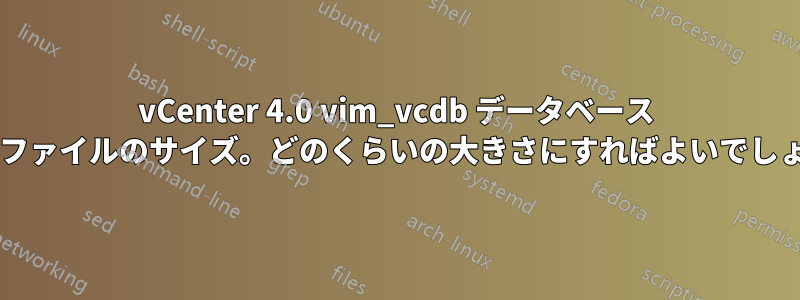 vCenter 4.0 vim_vcdb データベース データファイルのサイズ。どのくらいの大きさにすればよいでしょうか?