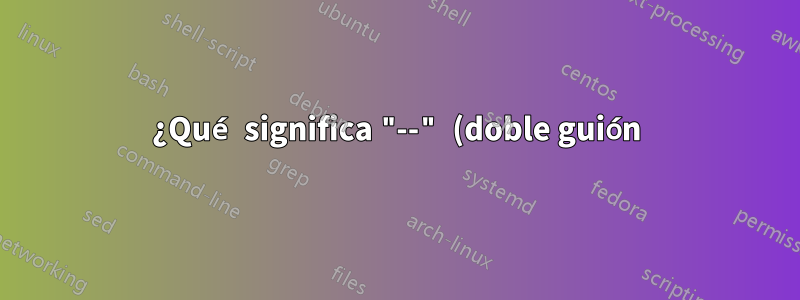 ¿Qué significa "--" (doble guión) en este comando de shell?