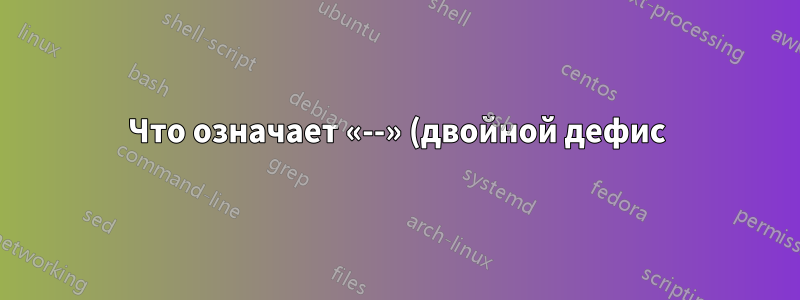 Что означает «--» (двойной дефис) в этой команде оболочки?