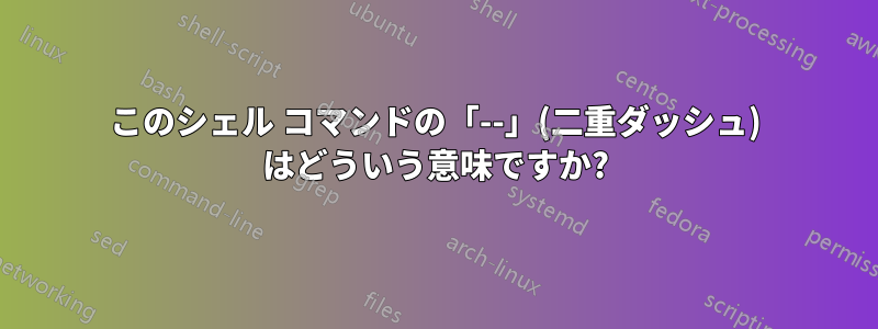 このシェル コマンドの「--」(二重ダッシュ) はどういう意味ですか?