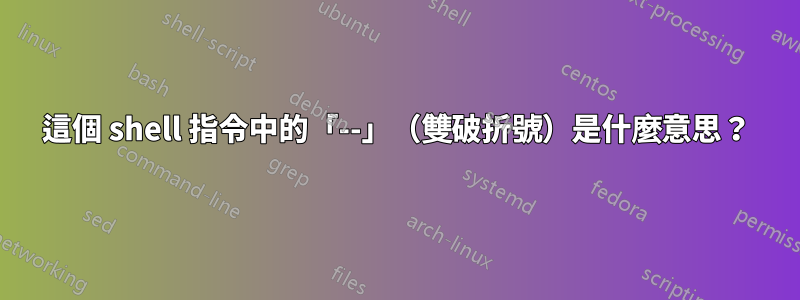 這個 shell 指令中的「--」(雙破折號)是什麼意思?