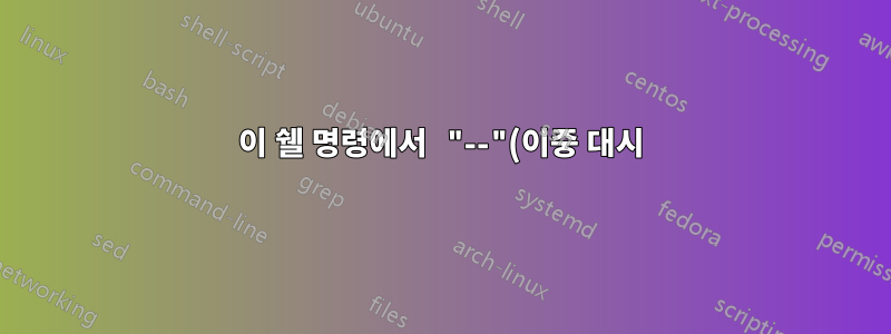 이 쉘 명령에서 "--"(이중 대시)는 무엇을 의미합니까?