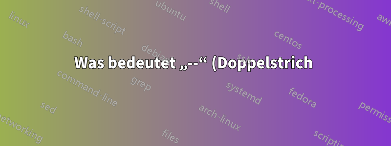 Was bedeutet „--“ (Doppelstrich) in diesem Shell-Befehl?