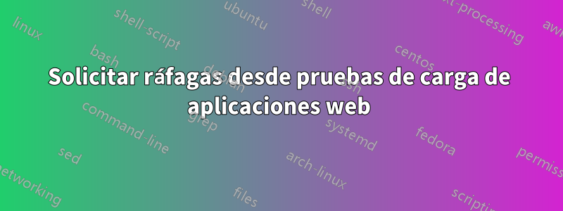 Solicitar ráfagas desde pruebas de carga de aplicaciones web