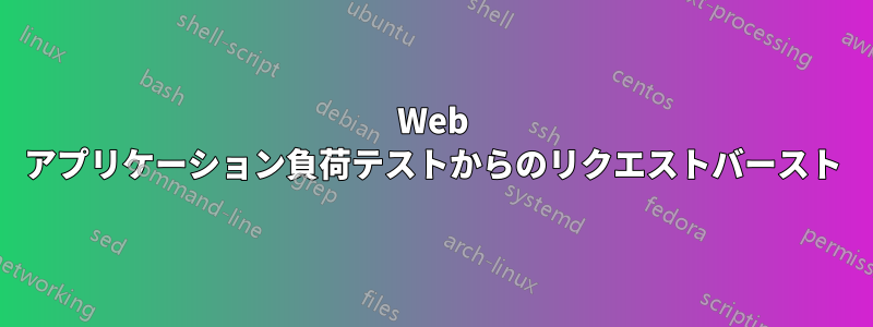 Web アプリケーション負荷テストからのリクエストバースト