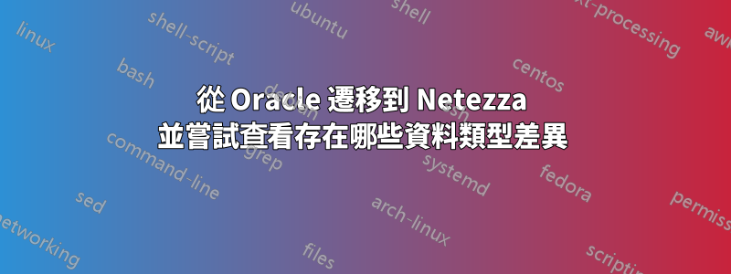 從 Oracle 遷移到 Netezza 並嘗試查看存在哪些資料類型差異