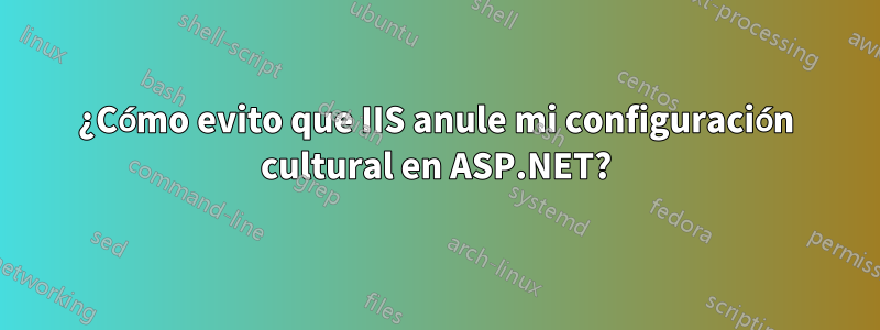 ¿Cómo evito que IIS anule mi configuración cultural en ASP.NET?