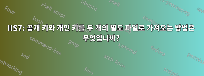 IIS7: 공개 키와 개인 키를 두 개의 별도 파일로 가져오는 방법은 무엇입니까?