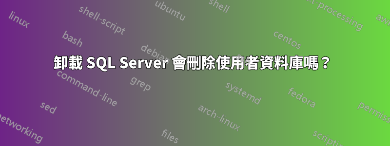 卸載 SQL Server 會刪除使用者資料庫嗎？