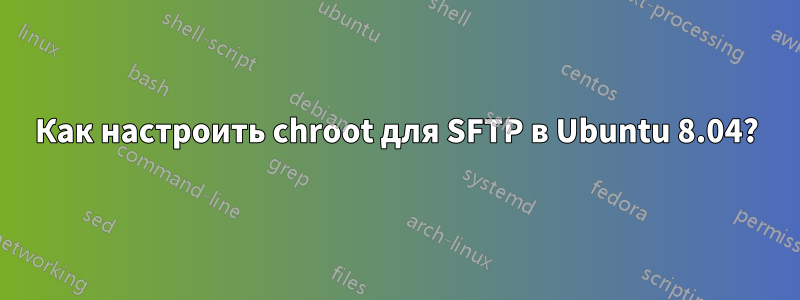 Как настроить chroot для SFTP в Ubuntu 8.04?