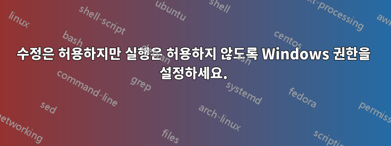 수정은 허용하지만 실행은 허용하지 않도록 Windows 권한을 설정하세요.