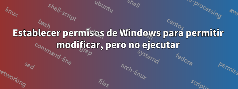 Establecer permisos de Windows para permitir modificar, pero no ejecutar