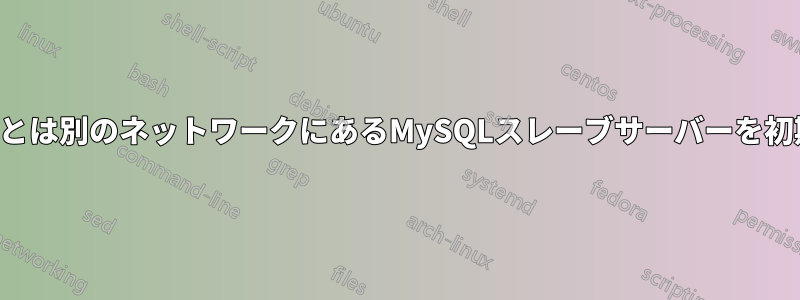 マスターとは別のネットワークにあるMySQLスレーブサーバーを初期化する