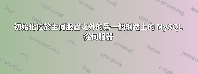 初始化位於主伺服器之外的另一個網路上的 MySQL 從伺服器