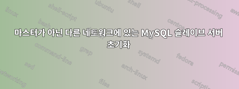 마스터가 아닌 다른 네트워크에 있는 MySQL 슬레이브 서버 초기화