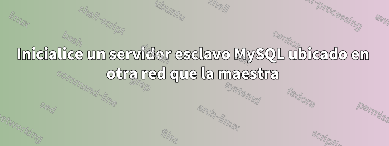Inicialice un servidor esclavo MySQL ubicado en otra red que la maestra
