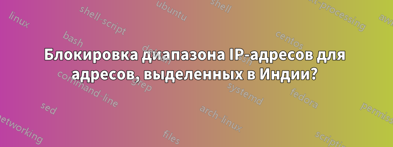 Блокировка диапазона IP-адресов для адресов, выделенных в Индии?