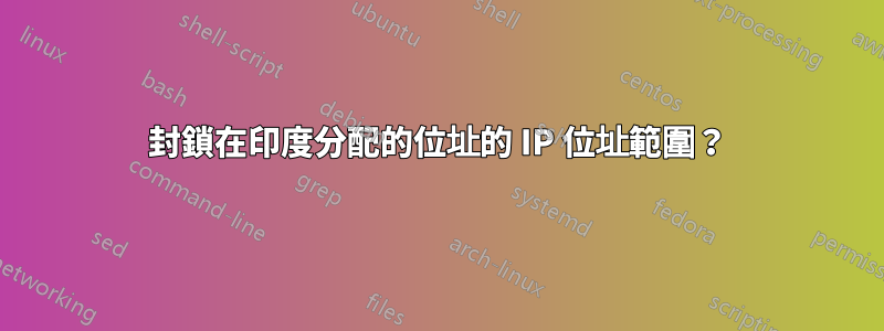 封鎖在印度分配的位址的 IP 位址範圍？