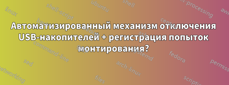 Автоматизированный механизм отключения USB-накопителей + регистрация попыток монтирования?