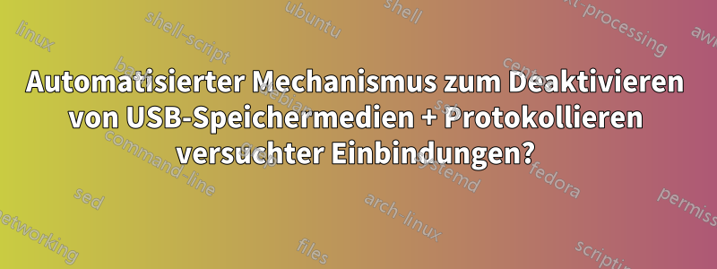Automatisierter Mechanismus zum Deaktivieren von USB-Speichermedien + Protokollieren versuchter Einbindungen?
