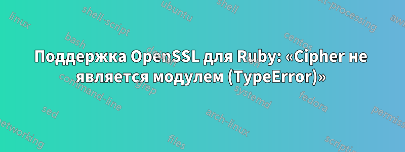 Поддержка OpenSSL для Ruby: «Cipher не является модулем (TypeError)»