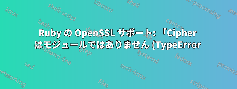 Ruby の OpenSSL サポート: 「Cipher はモジュールではありません (TypeError)」