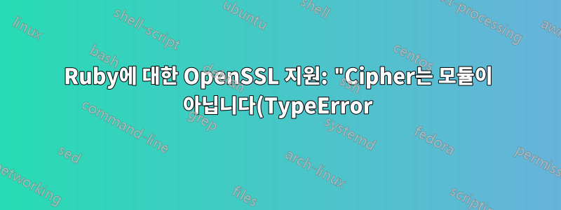 Ruby에 대한 OpenSSL 지원: "Cipher는 모듈이 아닙니다(TypeError)"
