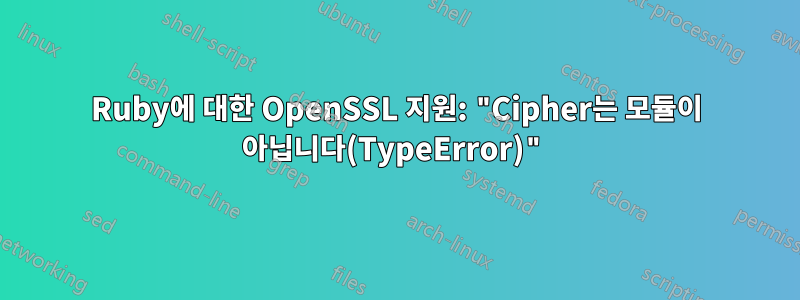Ruby에 대한 OpenSSL 지원: "Cipher는 모듈이 아닙니다(TypeError)"
