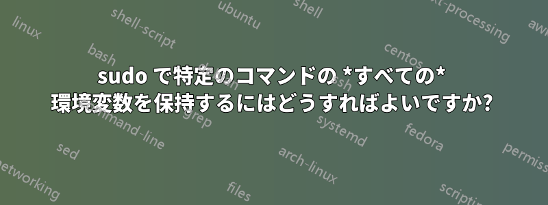 sudo で特定のコマンドの *すべての* 環境変数を保持するにはどうすればよいですか?