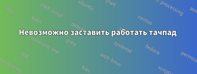 Невозможно заставить работать тачпад